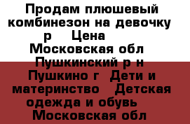 Продам плюшевый комбинезон на девочку. 74 р. › Цена ­ 1 000 - Московская обл., Пушкинский р-н, Пушкино г. Дети и материнство » Детская одежда и обувь   . Московская обл.